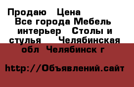 Продаю › Цена ­ 500 000 - Все города Мебель, интерьер » Столы и стулья   . Челябинская обл.,Челябинск г.